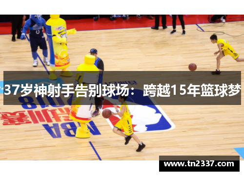 37岁神射手告别球场：跨越15年篮球梦