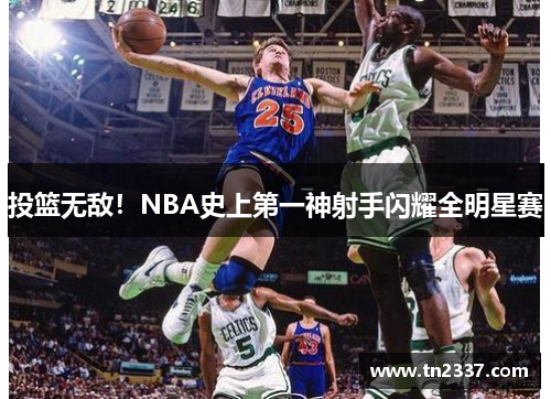 投篮无敌！NBA史上第一神射手闪耀全明星赛